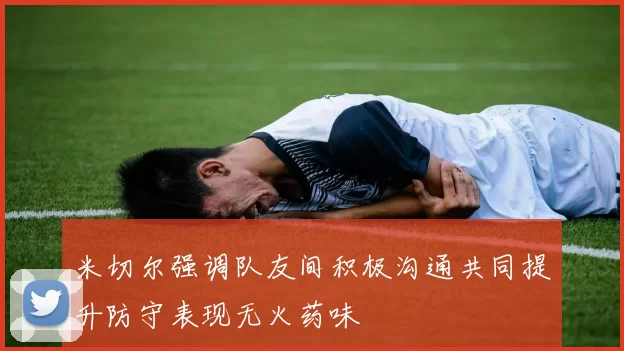 米切尔强调队友间积极沟通共同提升防守表现无火药味