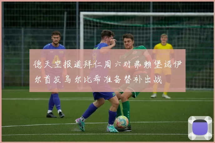 德天空报道拜仁周六对弗赖堡诺伊尔首发乌尔比希准备替补出战