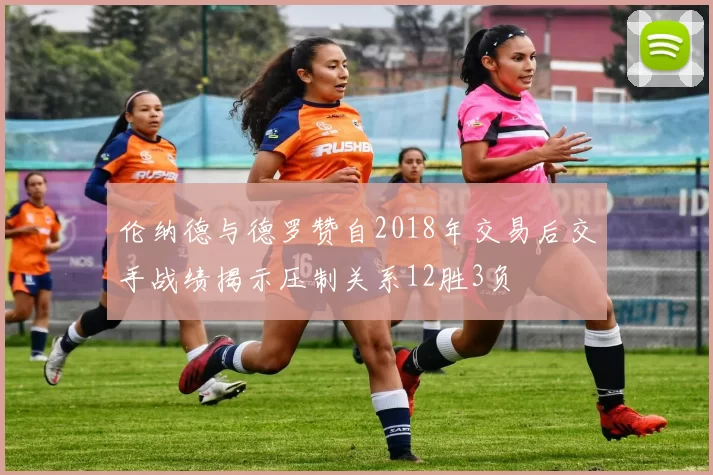 伦纳德与德罗赞自2018年交易后交手战绩揭示压制关系12胜3负