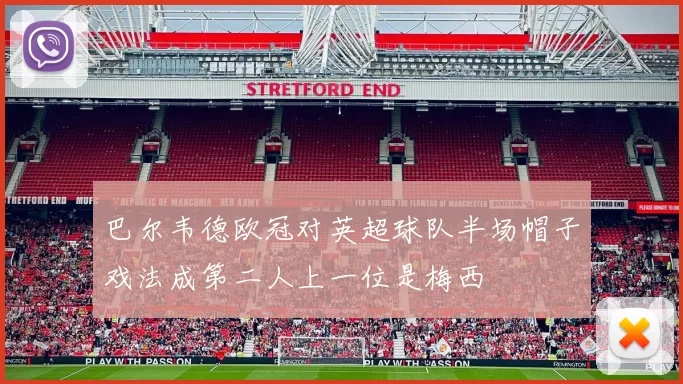 巴尔韦德欧冠对英超球队半场帽子戏法成第二人上一位是梅西