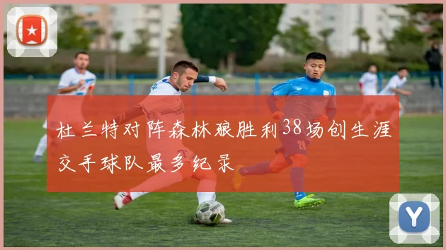 杜兰特对阵森林狼胜利38场创生涯交手球队最多纪录