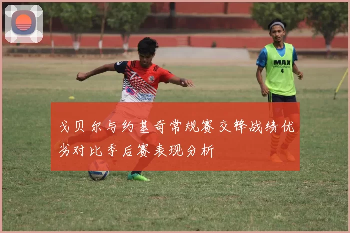 戈贝尔与约基奇常规赛交锋战绩优劣对比季后赛表现分析