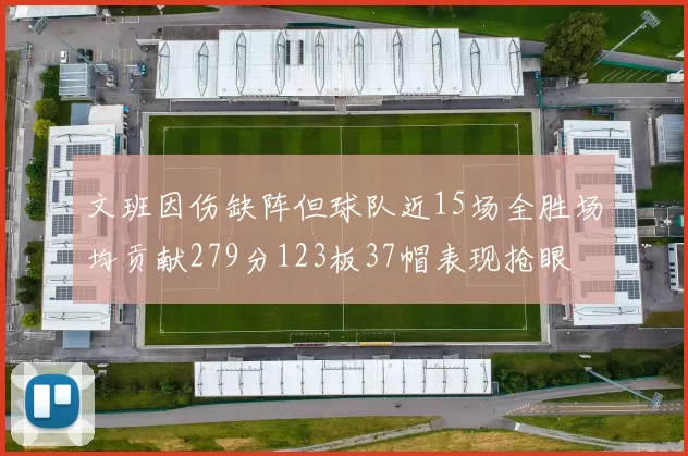 文班因伤缺阵但球队近15场全胜场均贡献279分123板37帽表现抢眼