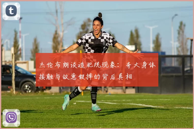 杰伦布朗谈造犯规现象：夸大身体接触与故意假摔的背后真相